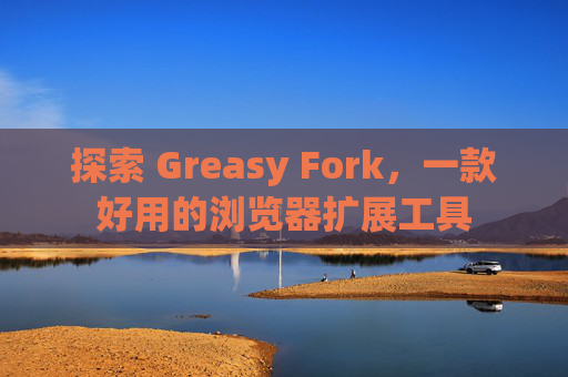 探索 Greasy Fork，一款好用的浏览器扩展工具