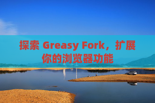 探索 Greasy Fork，扩展你的浏览器功能