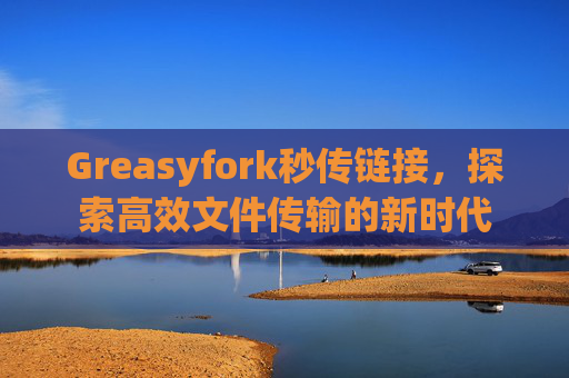 Greasyfork秒传链接，探索高效文件传输的新时代