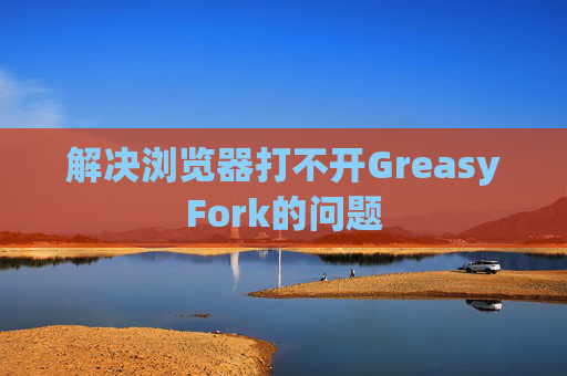 解决浏览器打不开GreasyFork的问题
